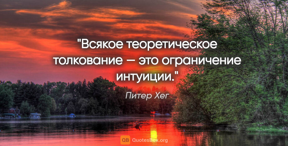 Питер Хег цитата: "Вся­кое тео­ре­ти­чес­кое тол­ко­ва­ние — это огра­ни­че­ние..."