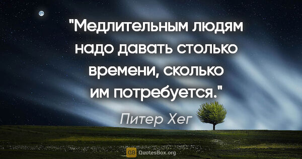 Питер Хег цитата: "Медлительным людям надо давать столько времени, сколько им..."