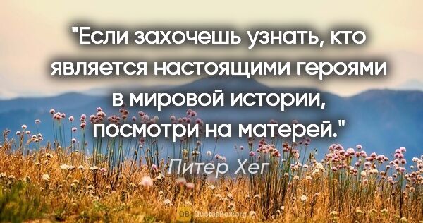 Питер Хег цитата: "Если захочешь узнать, кто является настоящими героями в..."