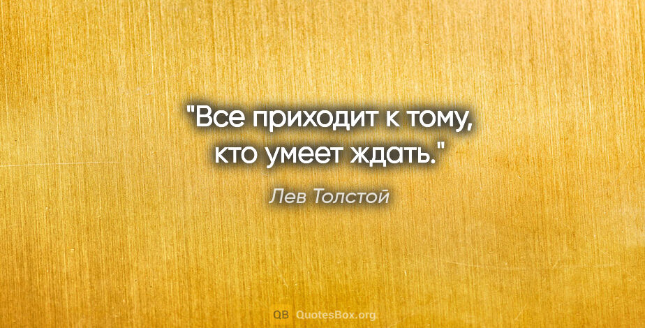 Лев Толстой цитата: "Все приходит к тому, кто умеет ждать."