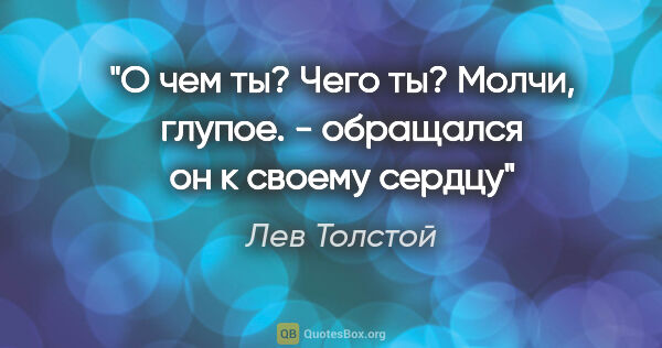 Лев Толстой цитата: ""О чем ты? Чего ты? Молчи, глупое." - обращался он к своему..."