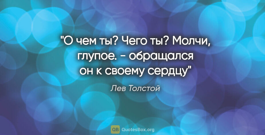 Лев Толстой цитата: ""О чем ты? Чего ты? Молчи, глупое." - обращался он к своему..."