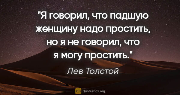 Лев Толстой цитата: "Я говорил, что падшую женщину надо простить, но я не говорил,..."