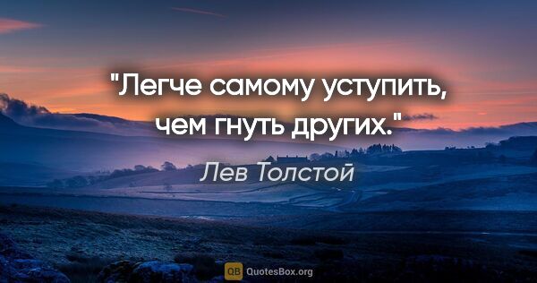 Лев Толстой цитата: "Легче самому уступить, чем гнуть других."