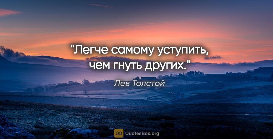 Лев Толстой цитата: "Легче самому уступить, чем гнуть других."