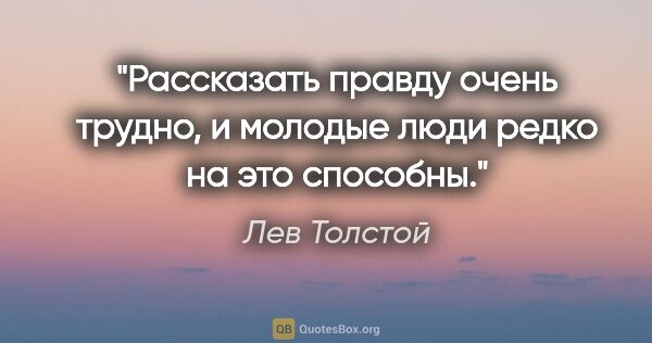 Лев Толстой цитата: "Рассказать правду очень трудно, и молодые люди редко на это..."