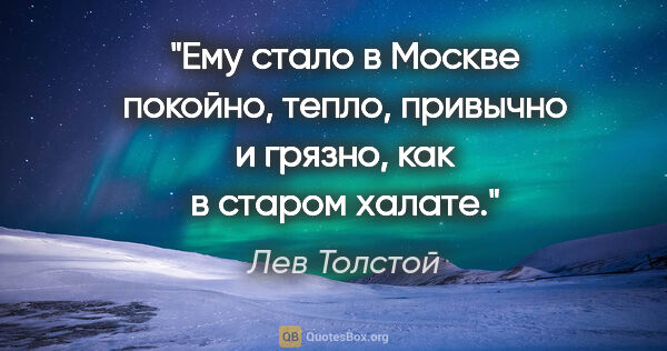 Лев Толстой цитата: "Ему стало в Москве покойно, тепло, привычно и грязно, как в..."