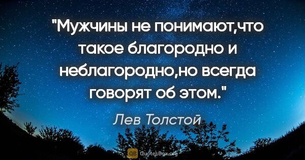 Лев Толстой цитата: "Мужчины не понимают,что такое благородно и неблагородно,но..."