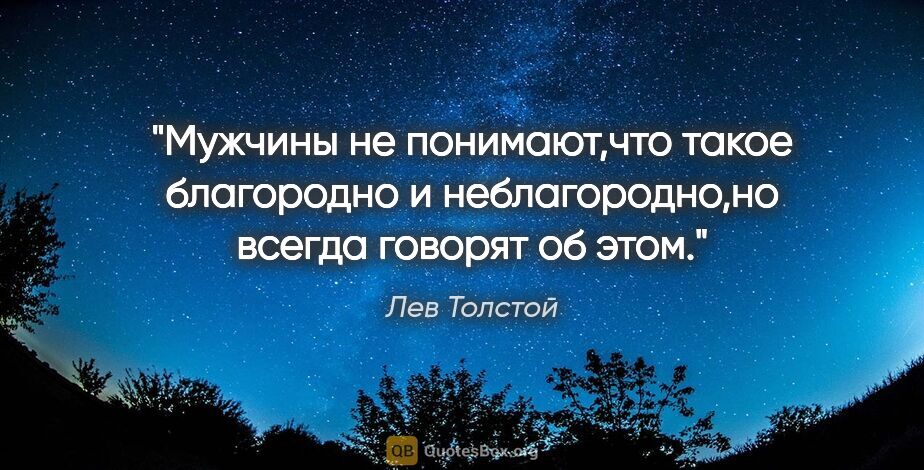 Лев Толстой цитата: "Мужчины не понимают,что такое благородно и неблагородно,но..."