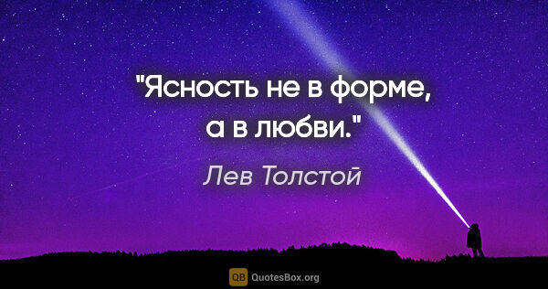 Лев Толстой цитата: "Ясность не в форме, а в любви."