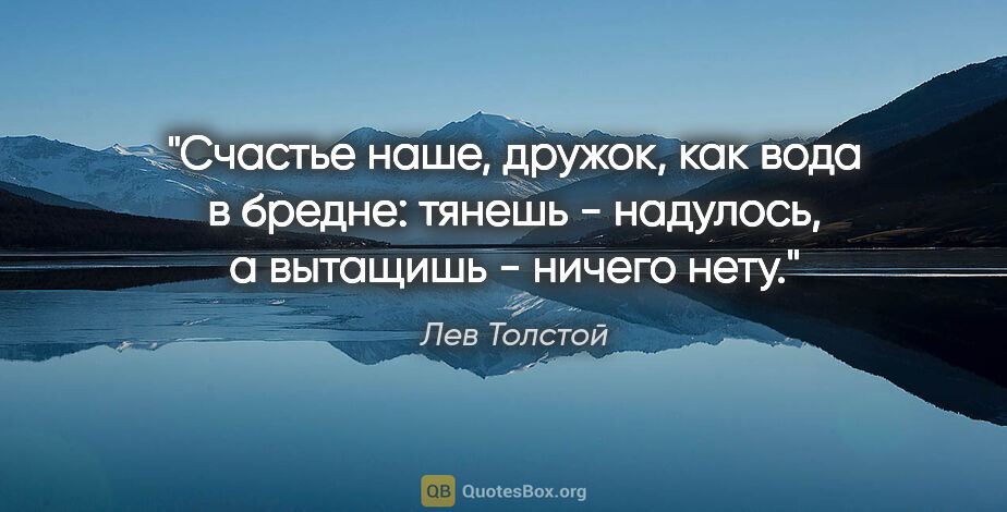 Лев Толстой цитата: "Счастье наше, дружок, как вода в бредне: тянешь - надулось, а..."