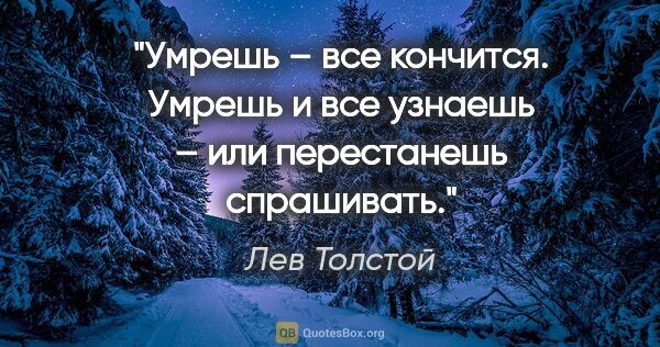 Лев Толстой цитата: "Умрешь – все кончится. Умрешь и все узнаешь – или перестанешь..."