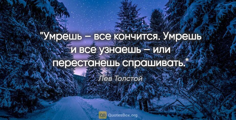 Лев Толстой цитата: "Умрешь – все кончится. Умрешь и все узнаешь – или перестанешь..."