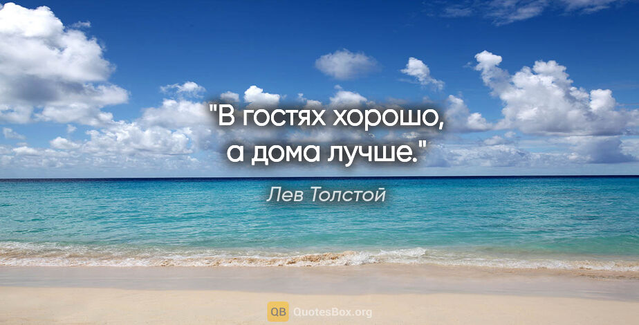 Лев Толстой цитата: "В гостях хорошо, а дома лучше."