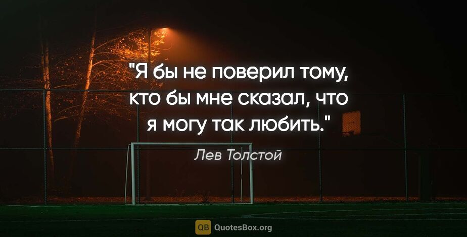 Лев Толстой цитата: "Я бы не поверил тому, кто бы мне сказал, что я могу так любить."
