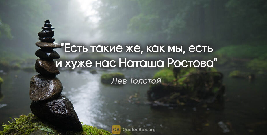 Лев Толстой цитата: "Есть такие же, как мы, есть и хуже нас



Наташа Ростова"