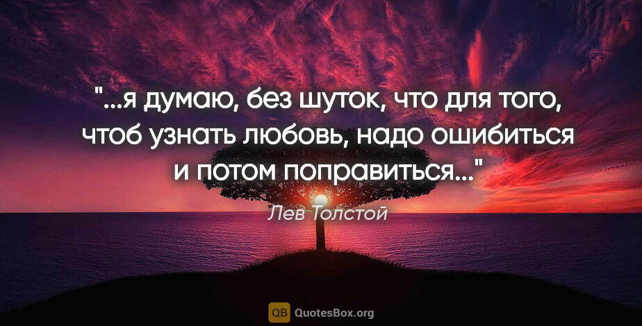 Лев Толстой цитата: ""...я думаю, без шуток, что для того, чтоб узнать любовь, надо..."