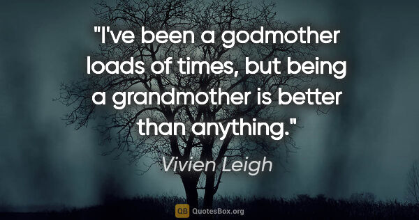 Vivien Leigh quote: "I've been a godmother loads of times, but being a grandmother..."