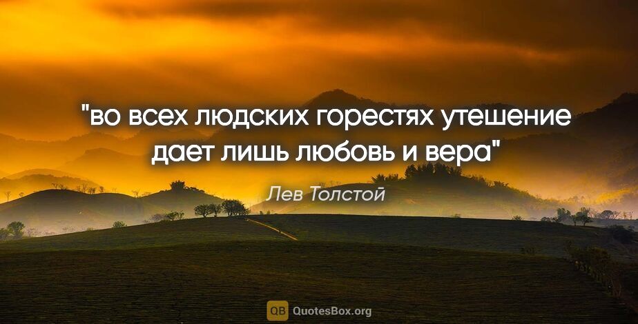 Лев Толстой цитата: "во всех людских горестях утешение дает лишь любовь и вера"