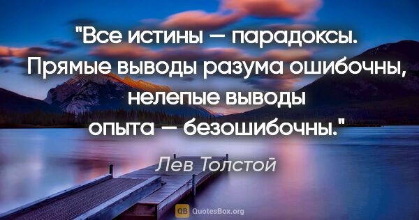 Лев Толстой цитата: "Все истины — парадоксы. Прямые выводы разума ошибочны, нелепые..."