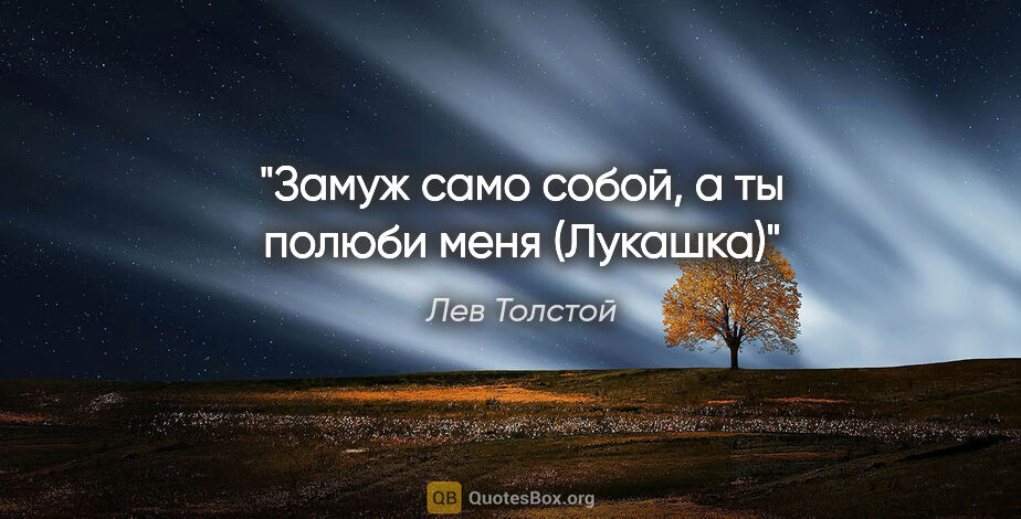 Лев Толстой цитата: "Замуж само собой, а ты полюби меня" (Лукашка)"