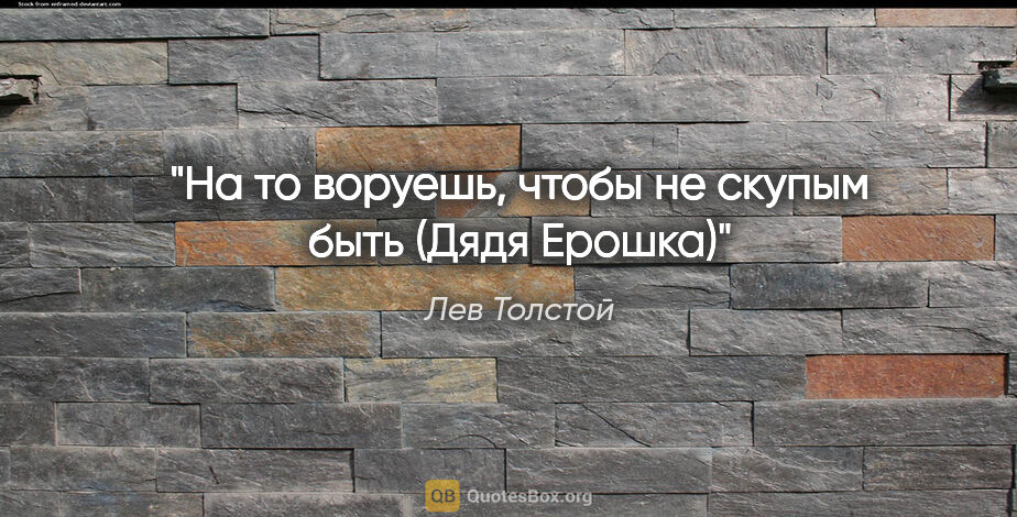Лев Толстой цитата: "На то воруешь, чтобы не скупым быть" (Дядя Ерошка)"