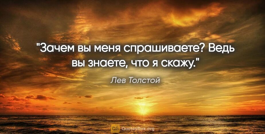 Лев Толстой цитата: ""Зачем вы меня спрашиваете? Ведь вы знаете, что я скажу.""