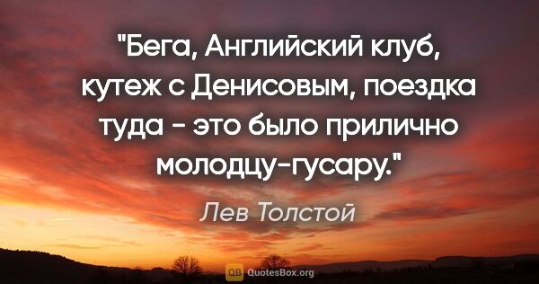 Лев Толстой цитата: "Бега, Английский клуб, кутеж с Денисовым, поездка туда - это..."