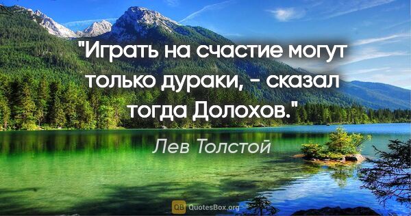 Лев Толстой цитата: ""Играть на счастие могут только дураки", - сказал тогда Долохов."