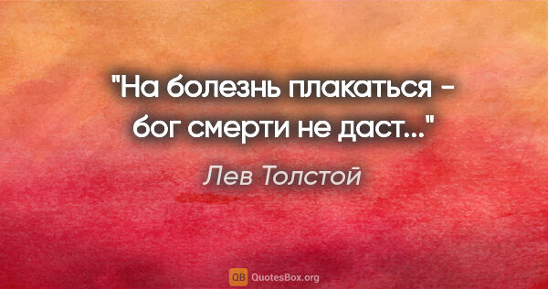 Лев Толстой цитата: "На болезнь плакаться - бог смерти не даст..."