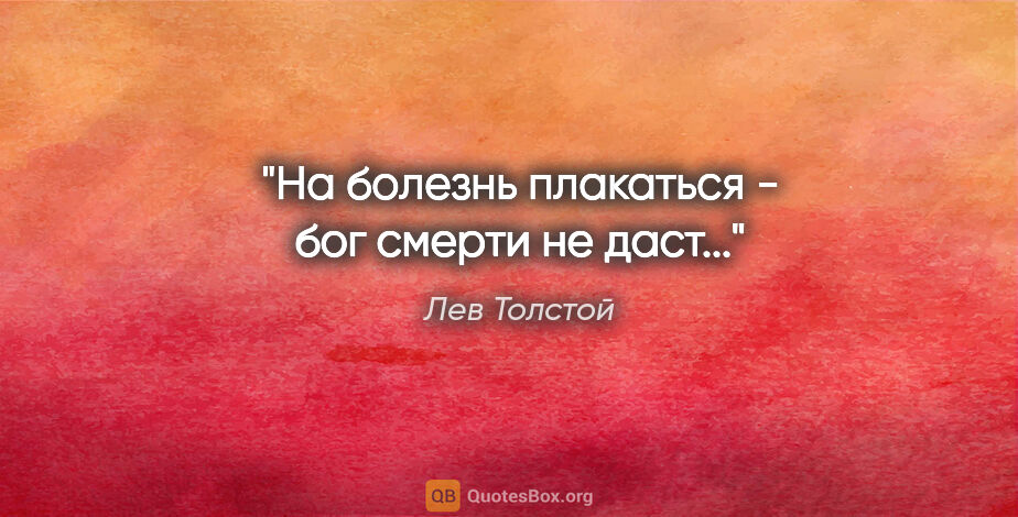 Лев Толстой цитата: "На болезнь плакаться - бог смерти не даст..."