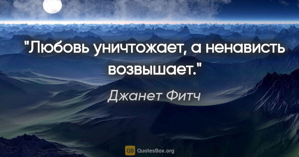 Джанет Фитч цитата: "Любовь уничтожает, а ненависть возвышает."