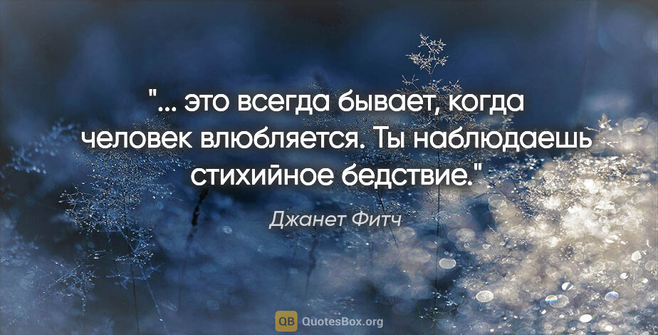 Джанет Фитч цитата: " это всегда бывает, когда человек влюбляется. Ты наблюдаешь..."