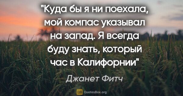 Джанет Фитч цитата: "Куда бы я ни поехала, мой компас указывал на запад. Я всегда..."