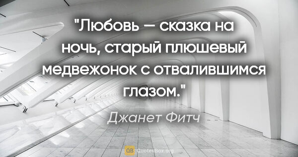 Джанет Фитч цитата: "Любовь — сказка на ночь, старый плюшевый медвежонок с..."