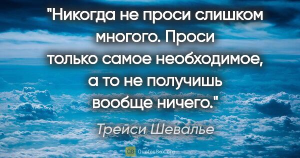 Трейси Шевалье цитата: "Никогда не проси слишком многого. Проси только самое..."