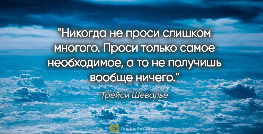 Трейси Шевалье цитата: "Никогда не проси слишком многого. Проси только самое..."