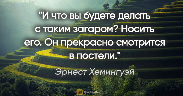 Эрнест Хемингуэй цитата: "И что вы будете делать с таким загаром?

Носить его. Он..."