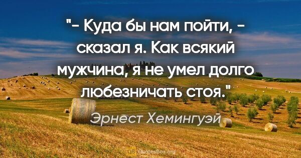 Эрнест Хемингуэй цитата: "- Куда бы нам пойти, - сказал я. Как всякий мужчина, я не умел..."