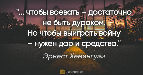 Эрнест Хемингуэй цитата: " чтобы воевать – достаточно не быть дураком. Но чтобы выиграть..."