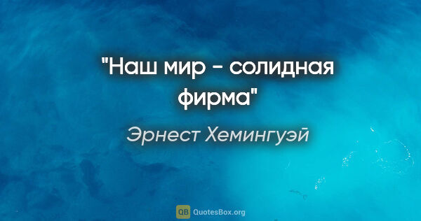 Эрнест Хемингуэй цитата: "Наш мир - солидная фирма"