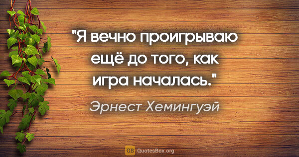 Эрнест Хемингуэй цитата: "Я вечно проигрываю ещё до того, как игра началась."