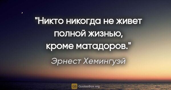 Эрнест Хемингуэй цитата: "Никто никогда не живет полной жизнью, кроме матадоров."