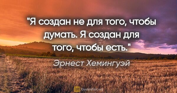 Эрнест Хемингуэй цитата: "Я создан не для того, чтобы думать. Я создан для того, чтобы..."