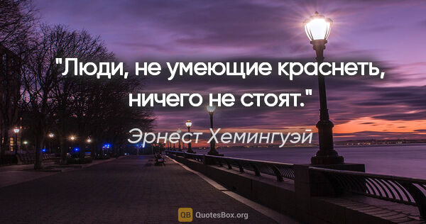 Эрнест Хемингуэй цитата: "Люди, не умеющие краснеть, ничего не стоят."