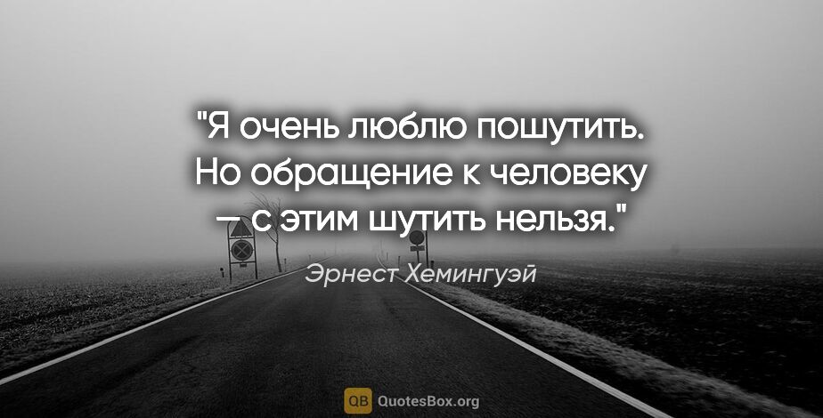 Эрнест Хемингуэй цитата: "Я очень люблю пошутить. Но обращение к человеку — с этим..."