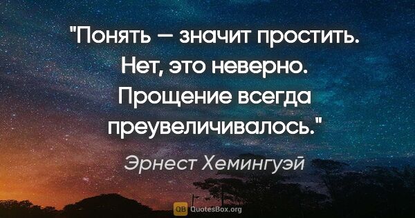 Эрнест Хемингуэй цитата: "Понять — значит простить. Нет, это неверно. Прощение всегда..."