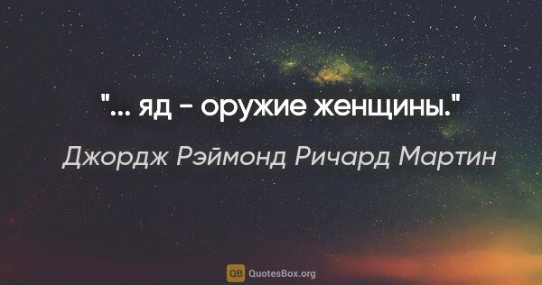 Джордж Рэймонд Ричард Мартин цитата: "... яд - оружие женщины."