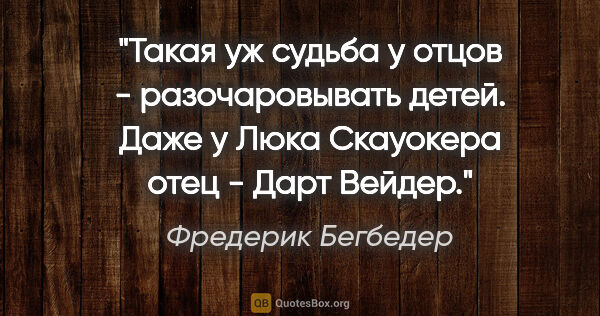 Фредерик Бегбедер цитата: "Такая уж судьба у отцов - разочаровывать детей. Даже у Люка..."