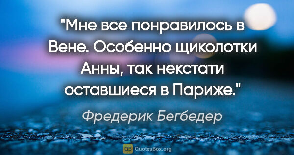 Фредерик Бегбедер цитата: "Мне все понравилось в Вене. Особенно щиколотки Анны, так..."